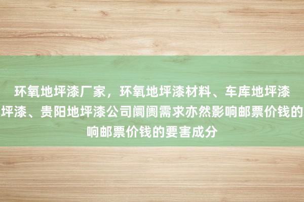环氧地坪漆厂家，环氧地坪漆材料、车库地坪漆、厂房地坪漆、贵阳地坪漆公司﻿阛阓需求亦然影响邮票价钱的要害成分