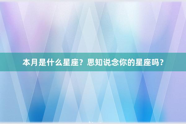 本月是什么星座？思知说念你的星座吗？